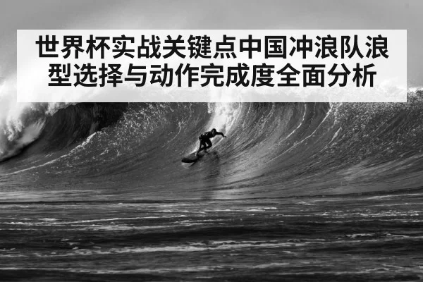 世界杯实战关键点中国冲浪队浪型选择与动作完成度全面分析（RayGaming）