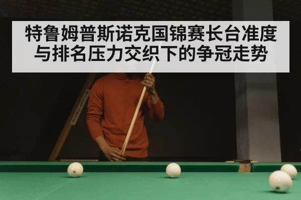 特鲁姆普斯诺克国锦赛长台准度与排名压力交织下的争冠走势（RayGaming）