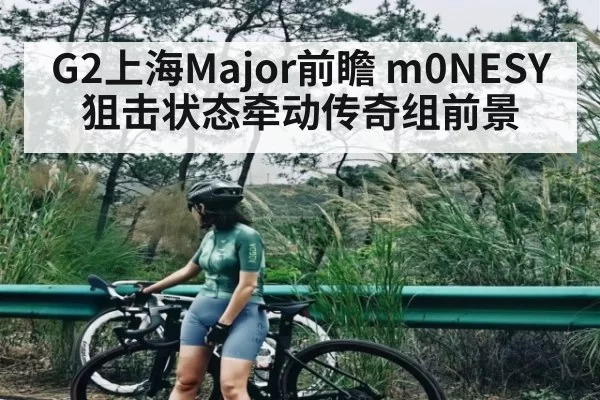 G2上海Major前瞻 m0NESY狙击状态牵动传奇组前景（RayGaming）