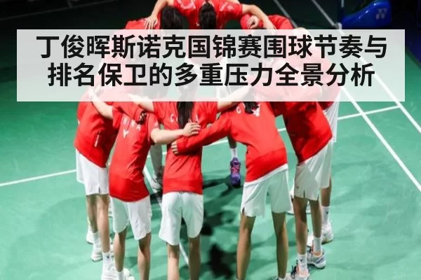 丁俊晖斯诺克国锦赛围球节奏与排名保卫的多重压力全景分析（RayGaming）